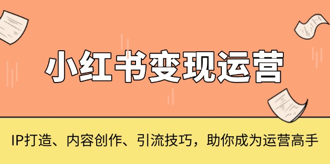 小红书变现运营，IP打造、内容创作、引流技巧，助你成为运营高手-冒泡网