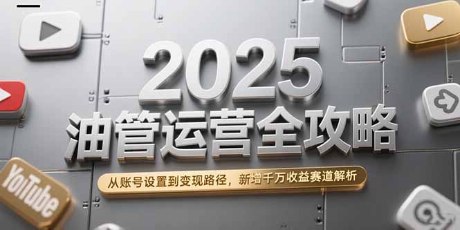 2025油管运营全攻略，从账号设置到变现路径，新增千万收益赛道解析-冒泡网