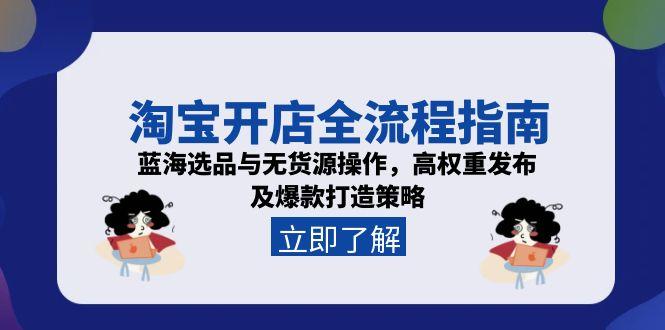 淘宝开店全流程指南，蓝海选品与无货源操作，高权重发布及爆款打造策略-冒泡网