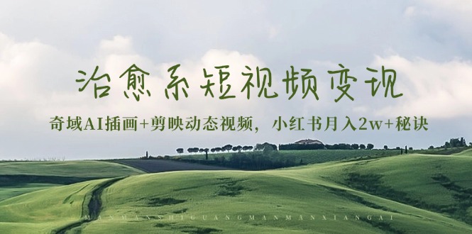 治愈系短视频变现：奇域AI插画+剪映动态视频，小红书月入2w+秘诀-冒泡网