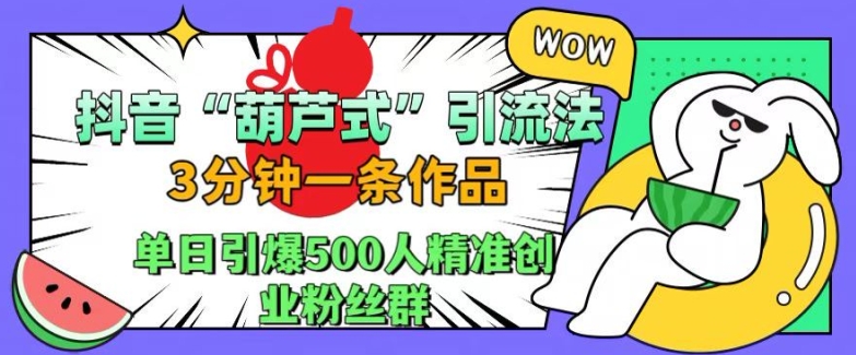 抖音葫芦式引流法，三分钟一条作品，单日引爆抖音500人精准创业粉丝群【揭秘】-冒泡网