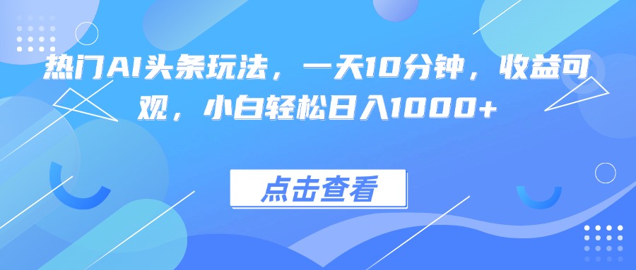 热门AI头条玩法，一天10分钟，收益可观，小白轻松日入1000+-冒泡网