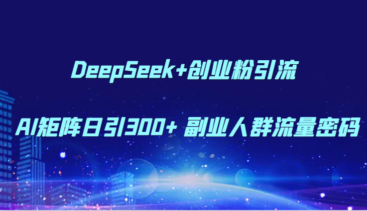 DeepSeek+创业粉引流 AI矩阵日引300+ 副业人群流量密码-冒泡网