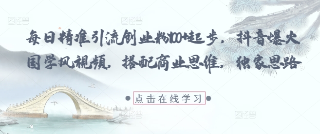 每日精准引流创业粉100+起步，抖音爆火国学风视频，搭配商业思维，独家思路-冒泡网
