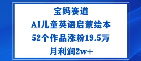 宝妈赛道：AI儿童英语启蒙绘本52个作品涨粉19.5W月利润2w+-冒泡网
