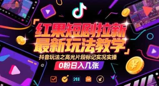 红果短剧拉新最新玩法教学，抖音玩法之高光片段标记实况实操，0粉日入几张-冒泡网