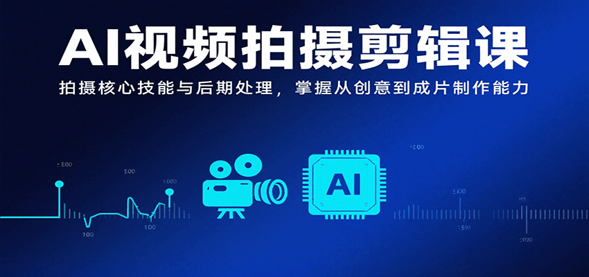 AI视频拍摄剪辑课，拍摄核心技能与后期处理，掌握从创意到成片制作能力-冒泡网