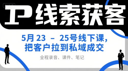 IP线索获客5月23-25号线下课，把客户拉到私域成交(录音+课件+笔记)-冒泡网