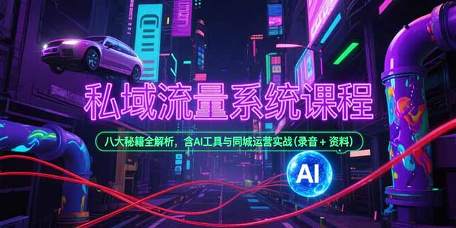 私域流量系统课程，八大秘籍全解析，含AI工具与同城运营实战(录音+资料-冒泡网