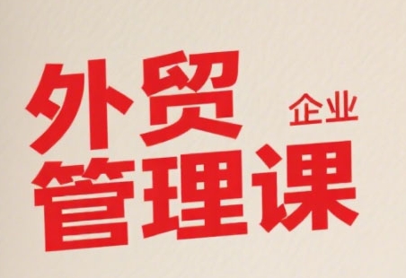 中小外贸企业管理课，系统性强，直击痛点，助企业全面提升管理智慧-冒泡网