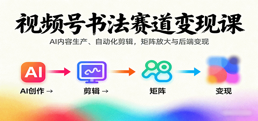 视频号书法赛道变现课：AI内容生产、自动化剪辑，矩阵放大与后端变现-冒泡网