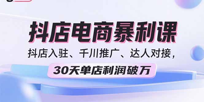 2025抖店电商暴利课，抖店入驻、千川推广、达人对接，30天单店利润破万-冒泡网