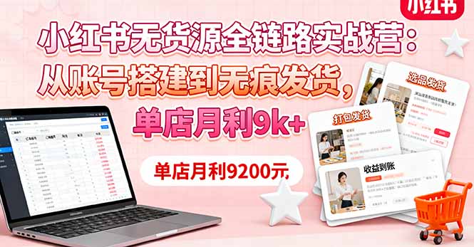 小红书无货源全链路实战营：从账号搭建到无痕发货，单店月利9k+-冒泡网