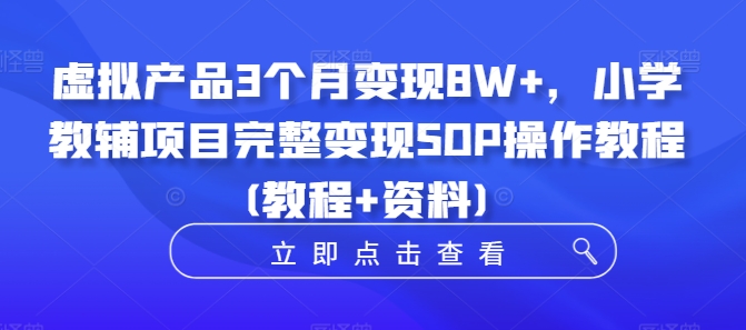 虚拟产品3个月变现8W+，小学教辅项目完整变现SOP操作教程(教程+资料)-冒泡网