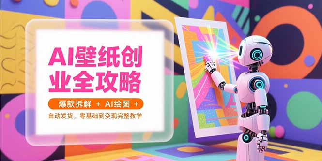 AI壁纸创业全攻略，爆款拆解+AI绘图+自动发货，零基础到变现完整教学-冒泡网