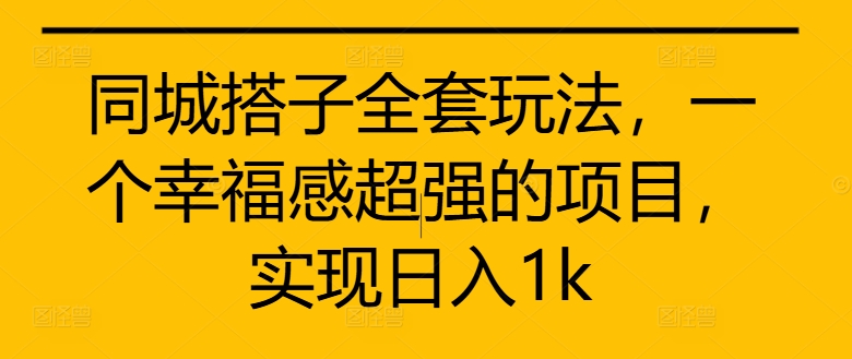 同城搭子全套玩法，一个幸福感超强的项目，实现日入1k【揭秘】-冒泡网