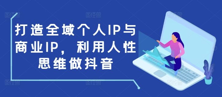 打造全域个人IP与商业IP，利用人性思维做抖音-冒泡网