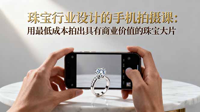 珠宝行业设计的手机拍摄课：用最低成本拍出具有商业价值的珠宝大片！-冒泡网