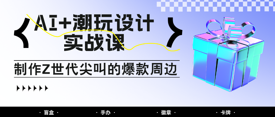 AI+潮玩设计实战课：手把手教你制作Z世代尖叫的爆款周边，自媒体人必学印钞术！-冒泡网