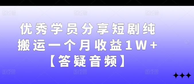 优秀学员分享短剧纯搬运一个月收益1W+【答疑音频】-冒泡网