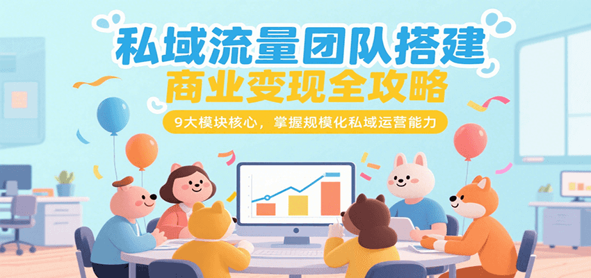 私域流量团队搭建商业变现全攻略，9大模块核心，掌握规模化私域运营能力-冒泡网