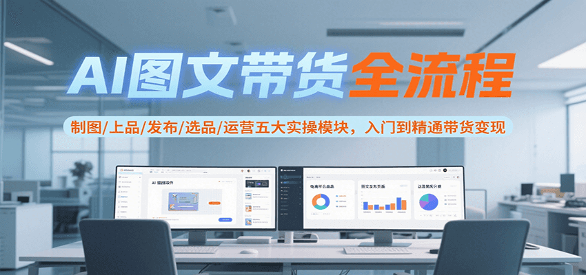 AI图文带货全流程，制图/上品/发布/选品/运营五大实操模块，入门到精通带货变现-冒泡网