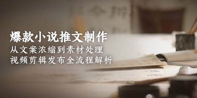 爆款小说推文制作，从文案浓缩到素材处理，视频剪辑发布全流程解析-冒泡网