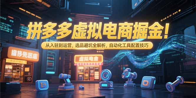 拼多多虚拟电商掘金：从入驻到运营，选品避坑全解析，自动化工具配置技巧-冒泡网