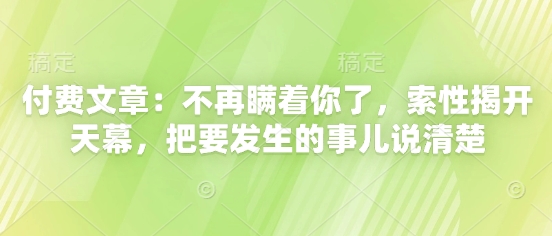 付费文章：不再瞒着你了，索性揭开天幕，把要发生的事儿说清楚-冒泡网