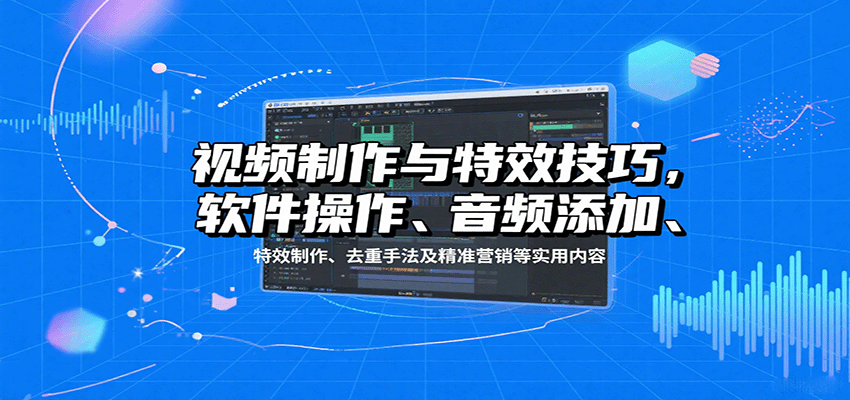 视频制作与特效技巧：软件操作、音频添加、特效制作、去重手法及精准营销等实用内容-冒泡网