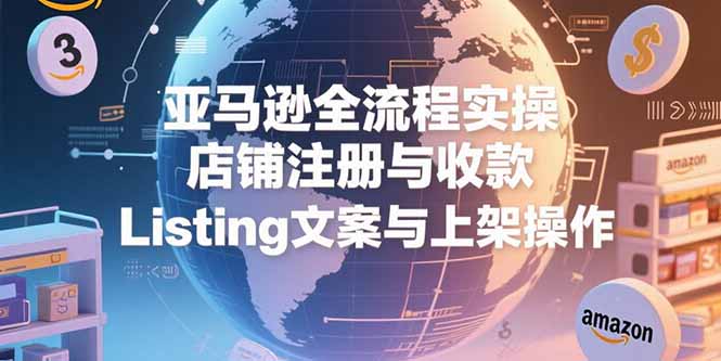 亚马逊全流程实操，店铺注册与收款，Listing文案与上架操作-冒泡网