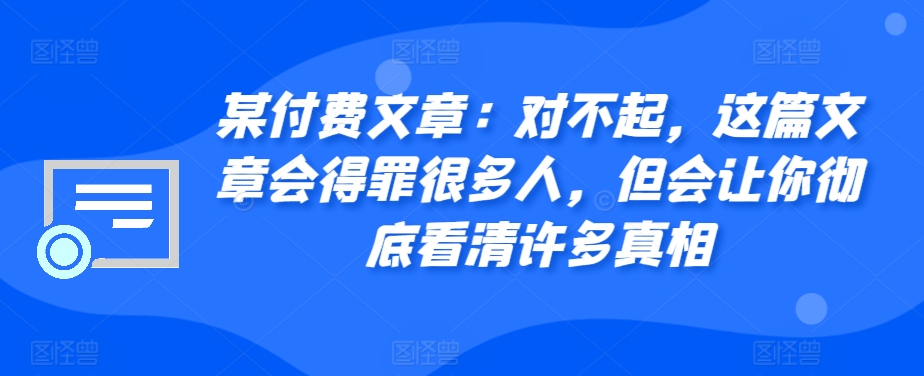 某付费文章：对不起，这篇文章会得罪很多人，但会让你彻底看清许多真相-冒泡网