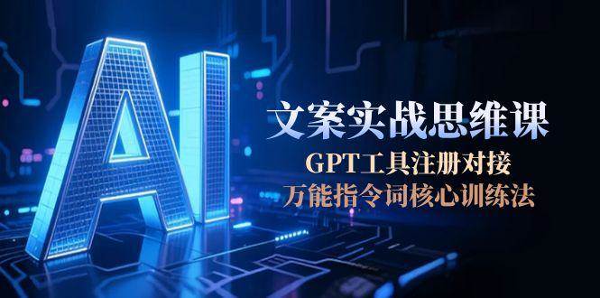 AI文案实战思维课，GPT工具注册对接，万能指令词核心训练法-冒泡网