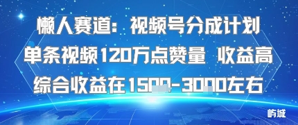 懒人赛道：视频号分成计划单条视频120W点赞量 收益高综合收益在1.5K左右-冒泡网