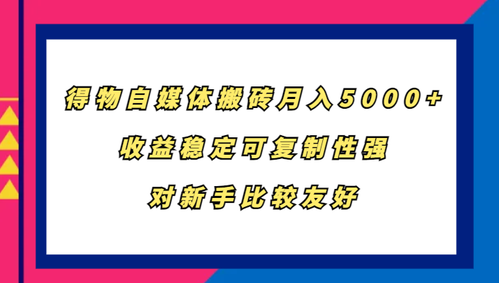 得物自媒体搬砖，月入5000+，收益稳定可复制性强，对新手比较友好-冒泡网