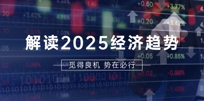 解读2025经济趋势、美股、A港股等资产前景判断，助您抢先布局未来投资-冒泡网