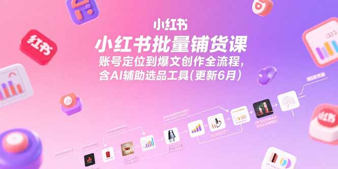 小红书批量铺货课，账号定位到爆文创作全流程，含AI辅助选品工具(更新6月-冒泡网