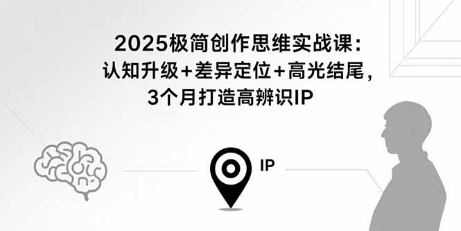 2025极简创作思维实战课：认知升级+差异定位+高光结尾，3个月打造高辨识IP-冒泡网