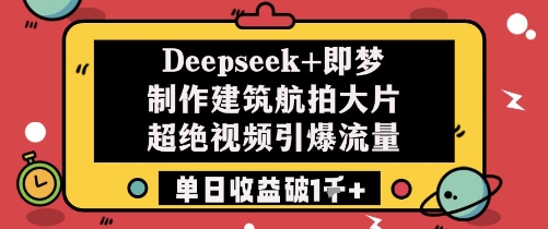 Deepseek+即梦制作建筑航拍大片超绝视频引爆流量单日收益破1k+-冒泡网
