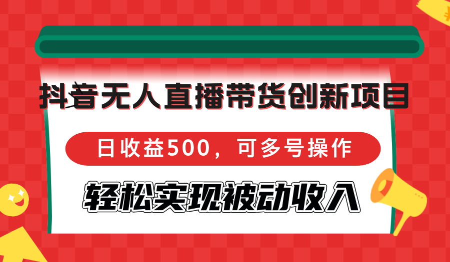 抖音无人直播带货创新项目，日收益500，可多号操作，轻松实现被动收入-冒泡网