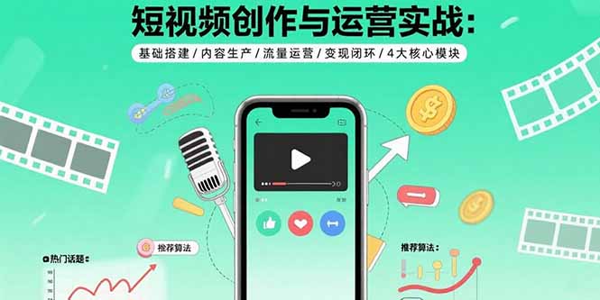 短视频创作与运营实战：基础搭建/内容生产/流量运营/变现闭环/4大核心模块-冒泡网