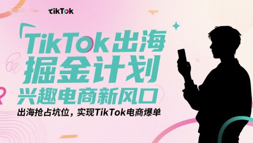 TikTok出海掘金计划，兴趣电商新风口，出海抢占坑位，实现TikTok电商爆单-冒泡网