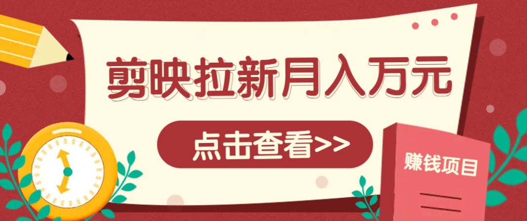 剪映拉新推广项目，5个粉丝就能操作，月入1w+超详细攻略！【附入口】-冒泡网