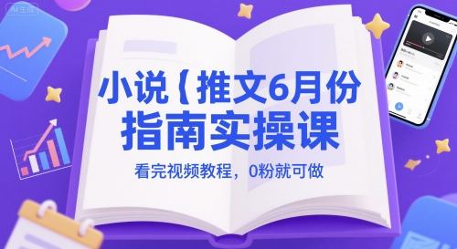 小说推文6月份指南实操课，看完视频教程，0粉就可做-冒泡网