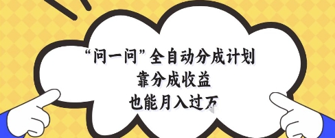 问一问全自动分成计划，靠分成收益也能月入过1W【揭秘】-冒泡网