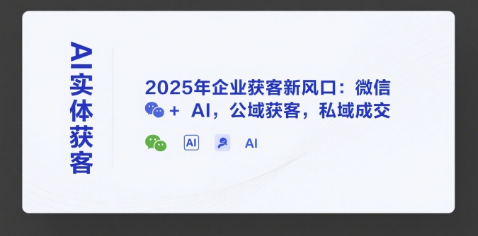 AI实体获客，2025年企业获客新风口：微信+ AI，公域获客，私域成交-冒泡网