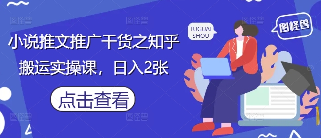 小说推文推广干货之知乎搬运实操课，日入2张-冒泡网