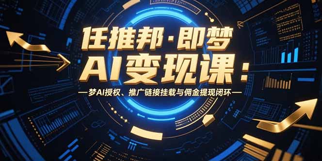任推邦·即梦AI变现课：梦AI授权、推广链接挂载与佣金提现闭环-冒泡网