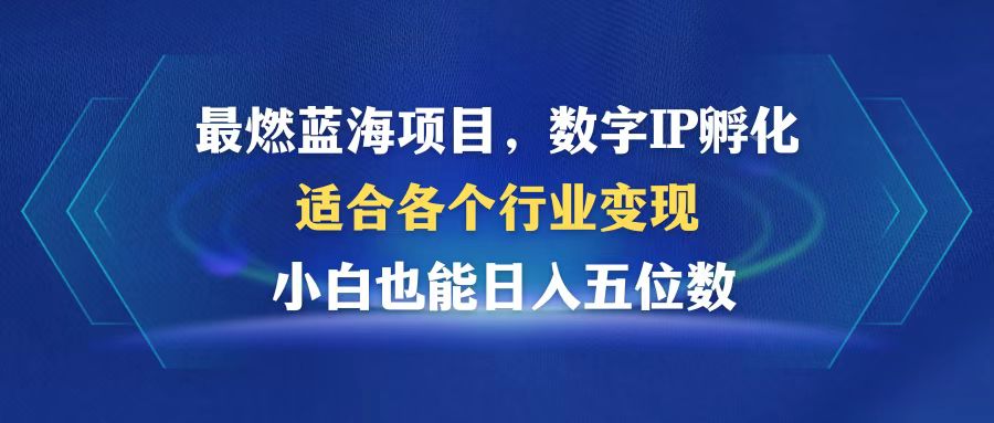 最燃蓝海项目  数字IP孵化  适合各个行业变现  小白也能日入5位数-冒泡网