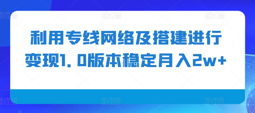 利用专线网络及搭建进行变现1.0版本稳定月入2w+【揭秘】-冒泡网